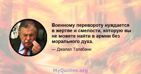 Военному перевороту нуждается в жертве и смелости, которую вы не можете найти в армии без морального духа.