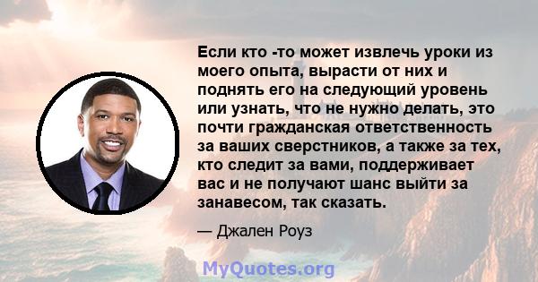 Если кто -то может извлечь уроки из моего опыта, вырасти от них и поднять его на следующий уровень или узнать, что не нужно делать, это почти гражданская ответственность за ваших сверстников, а также за тех, кто следит