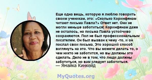 Еще одна вещь, которую я люблю говорить своим ученикам, это: «Сколько Коринфянам читают письма Павла?» Ответ нет. Они не могли меньше заботиться! Коринфянам даже не осталось, но письма Павла устойчиво сохраняются. Пол