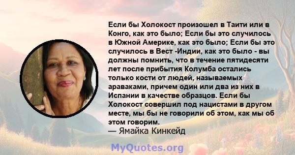 Если бы Холокост произошел в Таити или в Конго, как это было; Если бы это случилось в Южной Америке, как это было; Если бы это случилось в Вест -Индии, как это было - вы должны помнить, что в течение пятидесяти лет