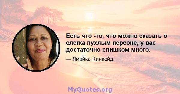 Есть что -то, что можно сказать о слегка пухлым персоне, у вас достаточно слишком много.