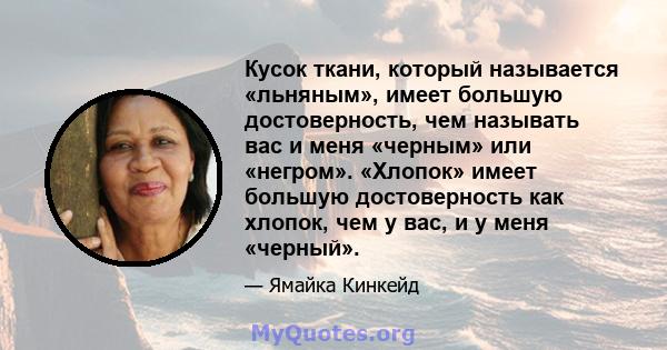 Кусок ткани, который называется «льняным», имеет большую достоверность, чем называть вас и меня «черным» или «негром». «Хлопок» имеет большую достоверность как хлопок, чем у вас, и у меня «черный».