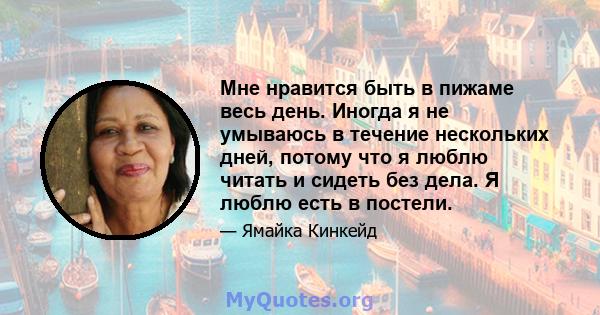 Мне нравится быть в пижаме весь день. Иногда я не умываюсь в течение нескольких дней, потому что я люблю читать и сидеть без дела. Я люблю есть в постели.