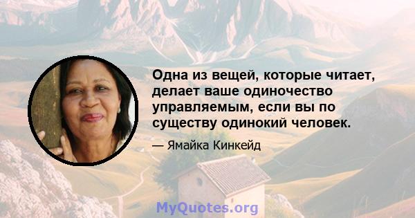 Одна из вещей, которые читает, делает ваше одиночество управляемым, если вы по существу одинокий человек.