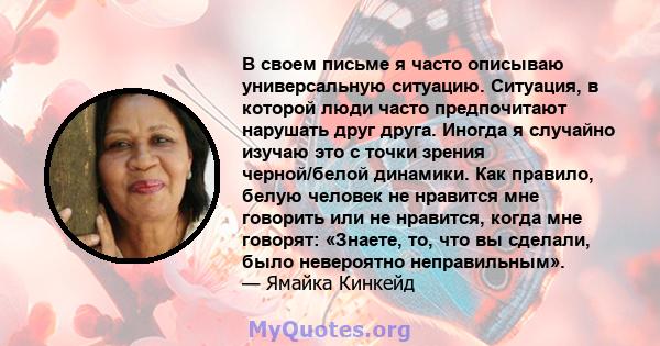 В своем письме я часто описываю универсальную ситуацию. Ситуация, в которой люди часто предпочитают нарушать друг друга. Иногда я случайно изучаю это с точки зрения черной/белой динамики. Как правило, белую человек не