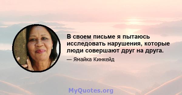 В своем письме я пытаюсь исследовать нарушения, которые люди совершают друг на друга.