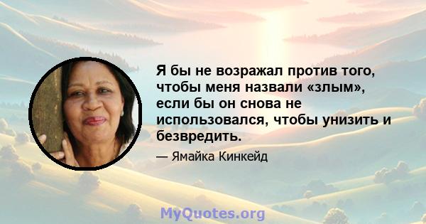 Я бы не возражал против того, чтобы меня назвали «злым», если бы он снова не использовался, чтобы унизить и безвредить.