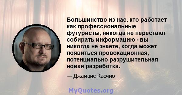 Большинство из нас, кто работает как профессиональные футуристы, никогда не перестают собирать информацию - вы никогда не знаете, когда может появиться провокационная, потенциально разрушительная новая разработка.