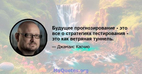 Будущее прогнозирование - это все о стратегиях тестирования - это как ветряная туннель.