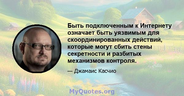 Быть подключенным к Интернету означает быть уязвимым для скоординированных действий, которые могут сбить стены секретности и разбитых механизмов контроля.