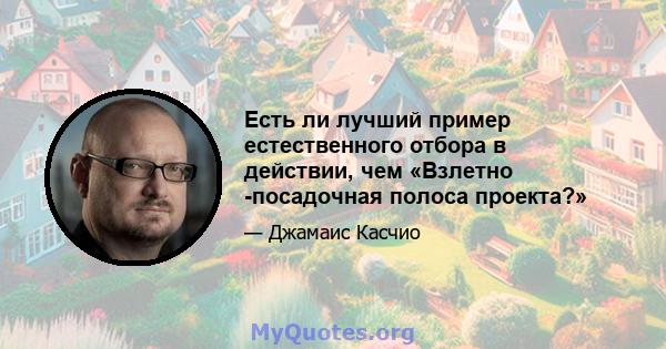 Есть ли лучший пример естественного отбора в действии, чем «Взлетно -посадочная полоса проекта?»