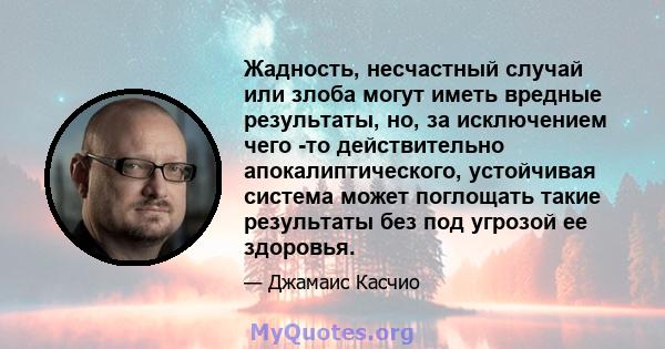 Жадность, несчастный случай или злоба могут иметь вредные результаты, но, за исключением чего -то действительно апокалиптического, устойчивая система может поглощать такие результаты без под угрозой ее здоровья.