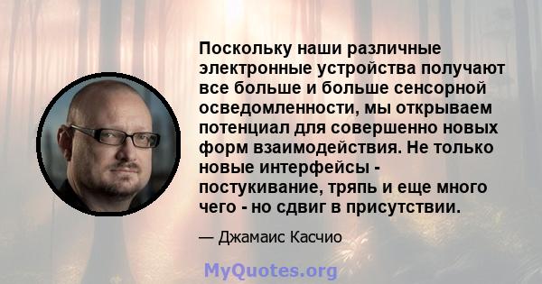 Поскольку наши различные электронные устройства получают все больше и больше сенсорной осведомленности, мы открываем потенциал для совершенно новых форм взаимодействия. Не только новые интерфейсы - постукивание, тряпь и 