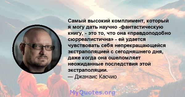 Самый высокий комплимент, который я могу дать научно -фантастическую книгу, - это то, что она «правдоподобно сюрреалистична» - ей удается чувствовать себя непрекращающейся экстраполяцией с сегодняшнего дня, даже когда