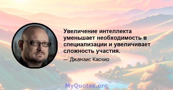 Увеличение интеллекта уменьшает необходимость в специализации и увеличивает сложность участия.