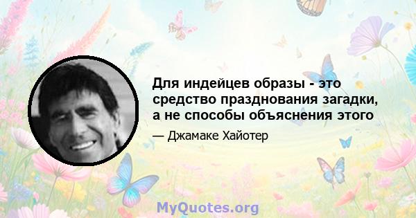 Для индейцев образы - это средство празднования загадки, а не способы объяснения этого