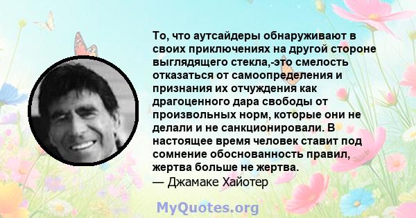 То, что аутсайдеры обнаруживают в своих приключениях на другой стороне выглядящего стекла,-это смелость отказаться от самоопределения и признания их отчуждения как драгоценного дара свободы от произвольных норм, которые 