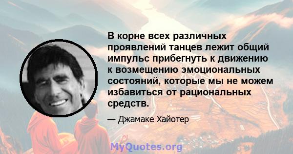 В корне всех различных проявлений танцев лежит общий импульс прибегнуть к движению к возмещению эмоциональных состояний, которые мы не можем избавиться от рациональных средств.