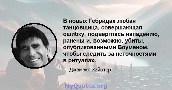 В новых Гебридах любая танцовщица, совершающая ошибку, подверглась нападению, ранены и, возможно, убиты, опубликованными Боуменом, чтобы следить за неточностями в ритуалах.