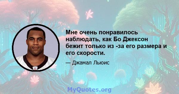 Мне очень понравилось наблюдать, как Бо Джексон бежит только из -за его размера и его скорости.