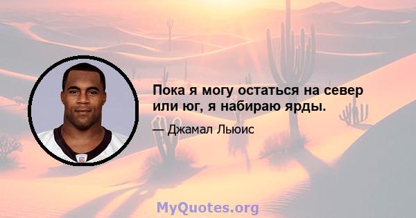 Пока я могу остаться на север или юг, я набираю ярды.