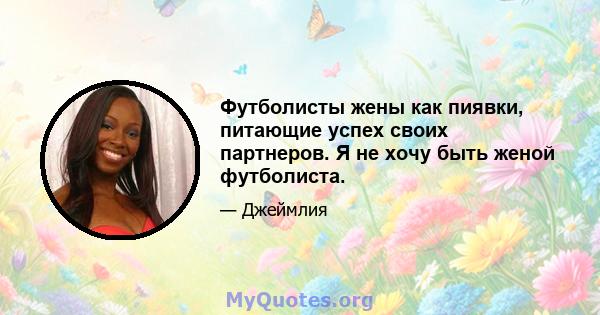 Футболисты жены как пиявки, питающие успех своих партнеров. Я не хочу быть женой футболиста.