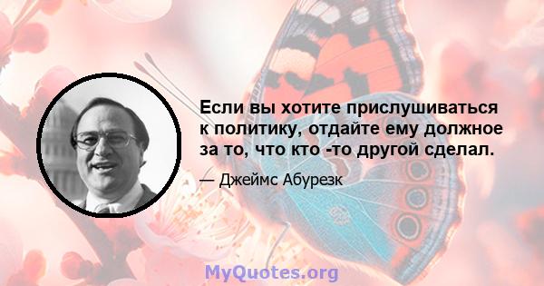 Если вы хотите прислушиваться к политику, отдайте ему должное за то, что кто -то другой сделал.