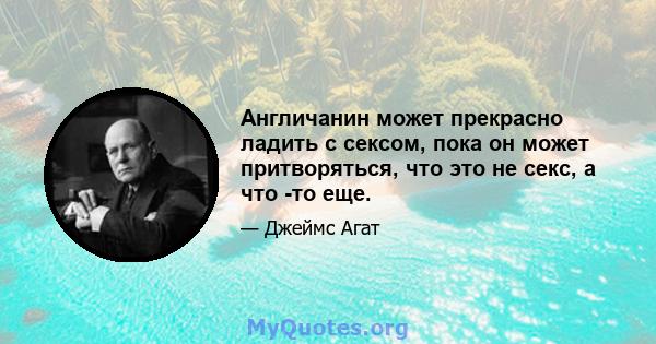 Англичанин может прекрасно ладить с сексом, пока он может притворяться, что это не секс, а что -то еще.