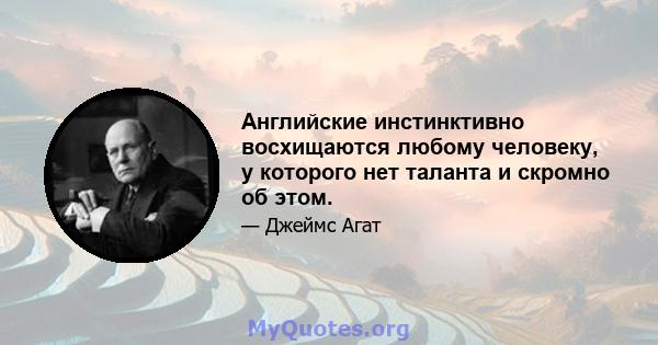 Английские инстинктивно восхищаются любому человеку, у которого нет таланта и скромно об этом.