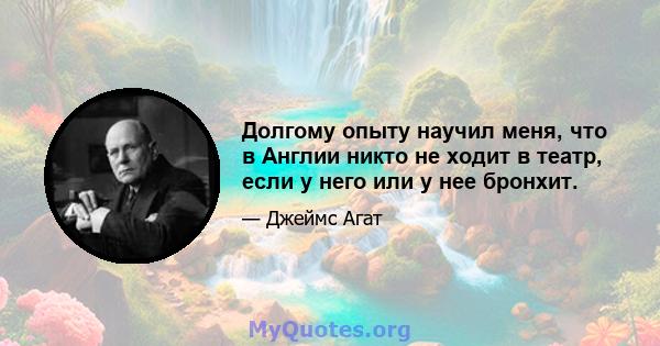 Долгому опыту научил меня, что в Англии никто не ходит в театр, если у него или у нее бронхит.