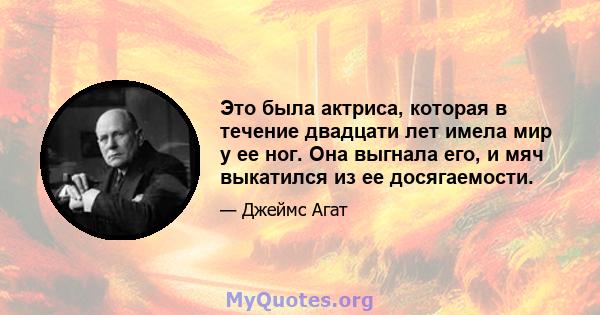 Это была актриса, которая в течение двадцати лет имела мир у ее ног. Она выгнала его, и мяч выкатился из ее досягаемости.