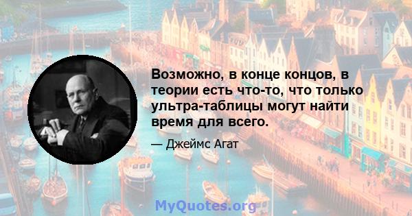 Возможно, в конце концов, в теории есть что-то, что только ультра-таблицы могут найти время для всего.