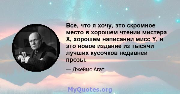 Все, что я хочу, это скромное место в хорошем чтении мистера Х, хорошем написании мисс Y, и это новое издание из тысячи лучших кусочков недавней прозы.