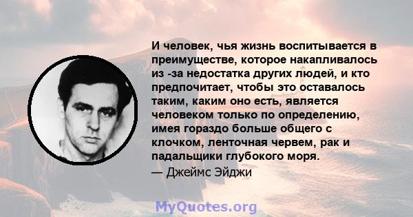 И человек, чья жизнь воспитывается в преимуществе, которое накапливалось из -за недостатка других людей, и кто предпочитает, чтобы это оставалось таким, каким оно есть, является человеком только по определению, имея