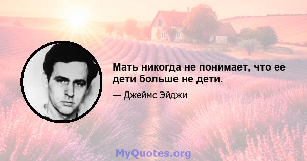 Мать никогда не понимает, что ее дети больше не дети.