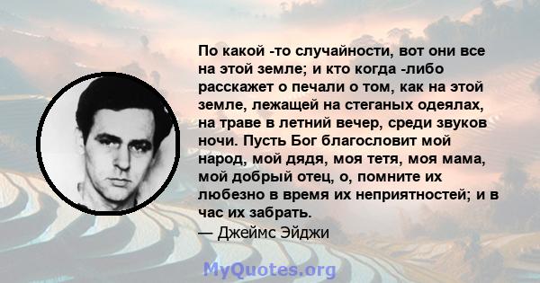 По какой -то случайности, вот они все на этой земле; и кто когда -либо расскажет о печали о том, как на этой земле, лежащей на стеганых одеялах, на траве в летний вечер, среди звуков ночи. Пусть Бог благословит мой