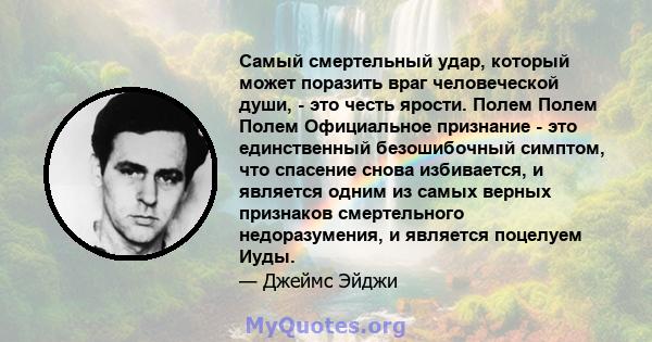 Самый смертельный удар, который может поразить враг человеческой души, - это честь ярости. Полем Полем Полем Официальное признание - это единственный безошибочный симптом, что спасение снова избивается, и является одним 