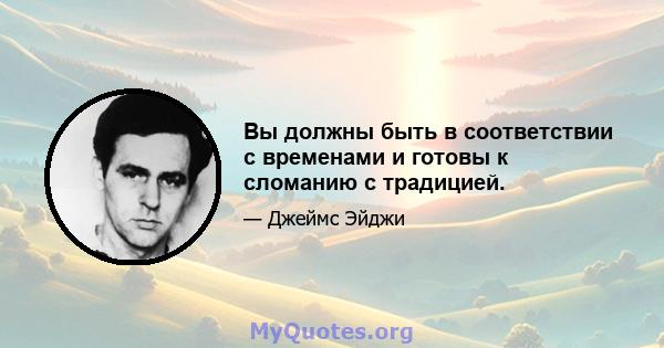 Вы должны быть в соответствии с временами и готовы к сломанию с традицией.