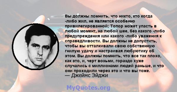 Вы должны помнить, что никто, кто когда -либо жил, не является особенно привилегированной; Топор может упасть в любой момент, на любой шее, без какого -либо предупреждения или какого -либо уважения к справедливости. Вы