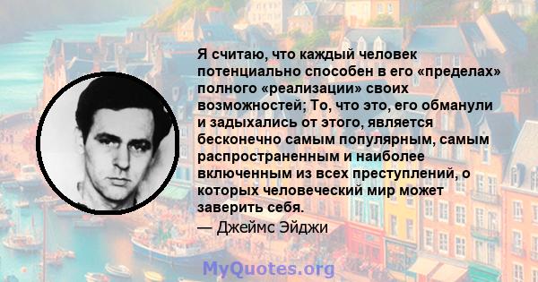 Я считаю, что каждый человек потенциально способен в его «пределах» полного «реализации» своих возможностей; То, что это, его обманули и задыхались от этого, является бесконечно самым популярным, самым распространенным