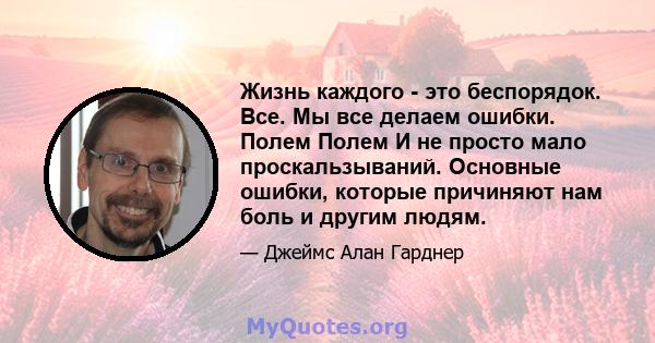 Жизнь каждого - это беспорядок. Все. Мы все делаем ошибки. Полем Полем И не просто мало проскальзываний. Основные ошибки, которые причиняют нам боль и другим людям.