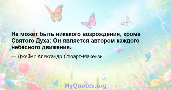 Не может быть никакого возрождения, кроме Святого Духа; Он является автором каждого небесного движения.