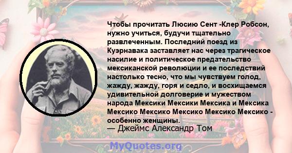 Чтобы прочитать Люсию Сент -Клер Робсон, нужно учиться, будучи тщательно развлеченным. Последний поезд из Куэрнавака заставляет нас через трагическое насилие и политическое предательство мексиканской революции и ее