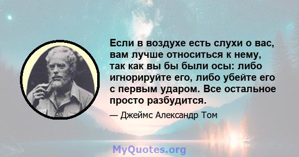 Если в воздухе есть слухи о вас, вам лучше относиться к нему, так как вы бы были осы: либо игнорируйте его, либо убейте его с первым ударом. Все остальное просто разбудится.