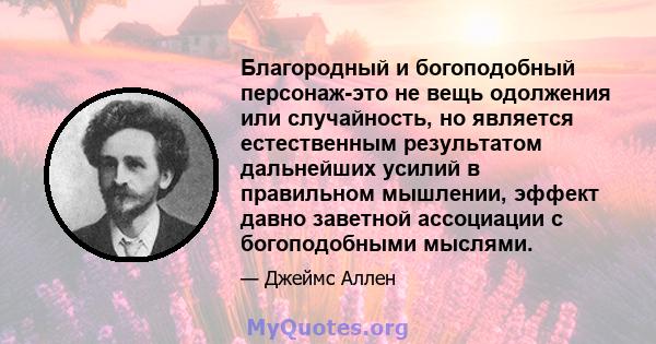 Благородный и богоподобный персонаж-это не вещь одолжения или случайность, но является естественным результатом дальнейших усилий в правильном мышлении, эффект давно заветной ассоциации с богоподобными мыслями.