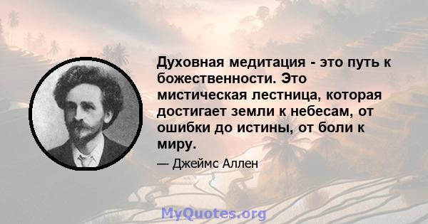 Духовная медитация - это путь к божественности. Это мистическая лестница, которая достигает земли к небесам, от ошибки до истины, от боли к миру.