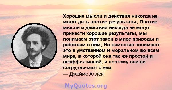 Хорошие мысли и действия никогда не могут дать плохие результаты; Плохие мысли и действия никогда не могут принести хорошие результаты, мы понимаем этот закон в мире природы и работаем с ним; Но немногие понимают это в