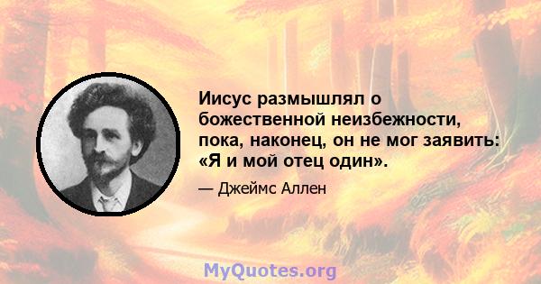 Иисус размышлял о божественной неизбежности, пока, наконец, он не мог заявить: «Я и мой отец один».