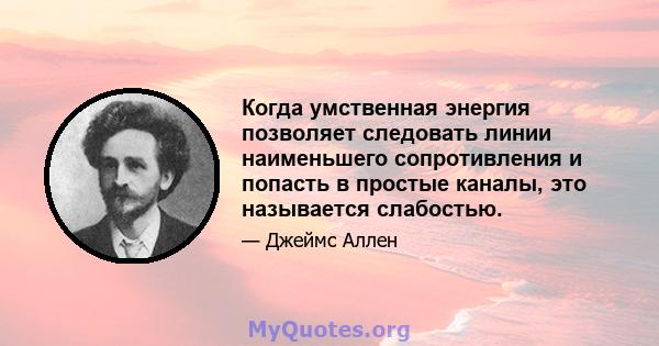 Когда умственная энергия позволяет следовать линии наименьшего сопротивления и попасть в простые каналы, это называется слабостью.