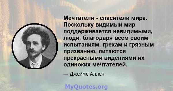 Мечтатели - спасители мира. Поскольку видимый мир поддерживается невидимыми, люди, благодаря всем своим испытаниям, грехам и грязным призванию, питаются прекрасными видениями их одиноких мечтателей.